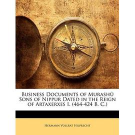 Business Documents of Murashu Sons of Nippur Dated in the Reign of Artaxerxes I. (464-424 B. C.) - Hilprecht, Hermann Vollrat