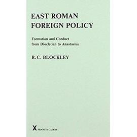 East Roman Foreign Policy: Formation and Conduct from Diocletian to Anastasius - R. C. Blockley