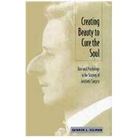 Creating Beauty to Cure the Soul: Race and Psychology in the Shaping of Aesthetic Surgery - Sander L. Gilman