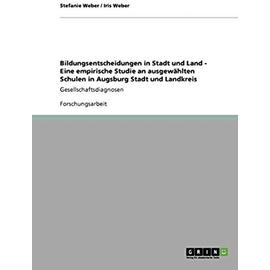 Bildungsentscheidungen in Stadt und Land - Eine empirische Studie an ausgewählten Schulen in Augsburg Stadt und Landkreis - Iris Weber