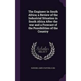 The Engineer in South Africa; A Review of the Industrial Situation in South Africa After the War and a Forecast of the Possibilities of the Country - Ransome, James Stafford