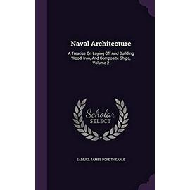 Naval Architecture: A Treatise on Laying Off and Building Wood, Iron, and Composite Ships, Volume 2 - Unknown
