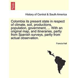 Colombia Its Present State in Respect of Climate, Soil, Productions, Population, Government, ... with an Original Map, and Itineraries, Partly from Spanish Surveys, Partly from Actual Observation. - Unknown