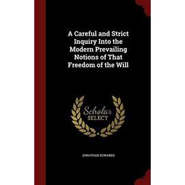 A Careful and Strict Inquiry Into the Modern Prevailing Notions of That Freedom of the Will - Jonathan Edwards