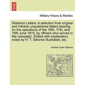 Waterloo Letters. a Selection from Original and Hitherto Unpublished Letters Bearing on the Operations of the 16th, 17th, and 18th June 1815, by ... Notes by H. T. Siborne Illustrated, Etc. - Siborne, Herbert Taylor