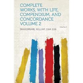 Complete Works, with Life, Compendium, and Concordance Volume 2 - William Shakespeare