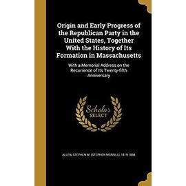 Origin and Early Progress of the Republican Party in the United States, Together with the History of Its Formation in Massachusetts: With a Memorial ... Recurrence of Its Twenty-Fifth Anniversary - Allen, Stephen M (Stephen Merrill) 181
