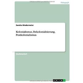 Kolonialismus, Dekolonialisierung, Postkolonialismus - Sandra Niedermeier