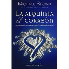 La Alquimia del Corazon: La Conciencia del Momento Presente A Traves de la Integracion Emocional - Michael Brown