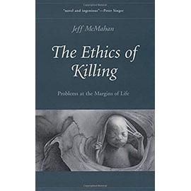 The Ethics of Killing: Problems at the Margins of Life - Jeff Mcmahan