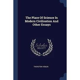 The Place Of Science In Modern Civilisation And Other Essays - Veblen Thorstein