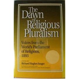 Dawn of Religious Pluralism: Voices from the World's Parliament of Religions, 1893 - Richard Seager