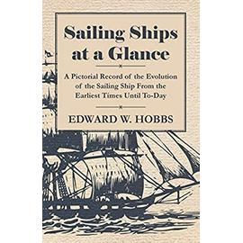 Sailing Ships at a Glance - A Pictorial Record of the Evolution of the Sailing Ship from the Earliest Times Until To-Day - Edward W. Hobbs