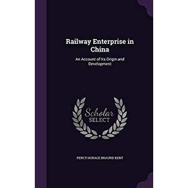 Railway Enterprise in China: An Account of Its Origin and Development - Kent, Percy Horace Braund