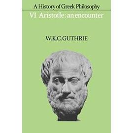 A History of Greek Philosophy: Volume 6, Aristotle: An Encounter - W. K. C. Guthrie