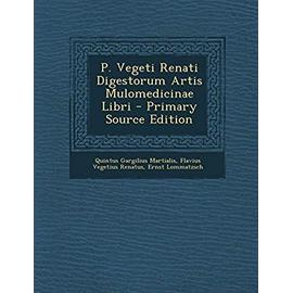 P. Vegeti Renati Digestorum Artis Mulomedicinae Libri - Primary Source Edition - Martialis, Quintus Gargilius