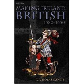 Making Ireland British, 1580-1650 - Nicholas Canny