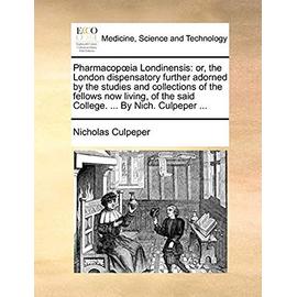 Pharmacopia Londinensis: Or, the London Dispensatory Further Adorned by the Studies and Collections of the Fellows Now Living, of the Said College. ... by Nich. Culpeper ... - Culpeper, Nicholas