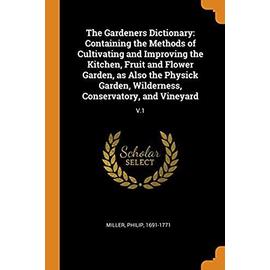 The Gardeners Dictionary: Containing the Methods of Cultivating and Improving the Kitchen, Fruit and Flower Garden, as Also the Physick Garden, Wilderness, Conservatory, and Vineyard: V.1 - Miller, Philip