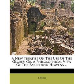 A New Treatise on the Use of the Globes, Or, a Philosophical View of the Earth and Heavens .... - Keith, Thomas