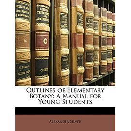 Outlines of Elementary Botany: A Manual for Young Students - Silver, Alexander