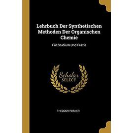 Lehrbuch Der Synthetischen Methoden Der Organischen Chemie: Für Studium Und Praxis - Theodor Posner