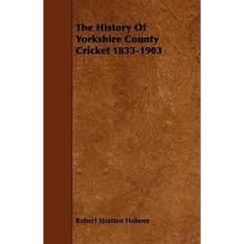 The History Of Yorkshire County Cricket 1833-1903 - Robert Stratten Holmes