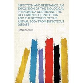 Infection and Resistance; an Exposition of the Biological Phenomena Underlying the Occurrence of Infection and the Recovery of the Animal Body From Infectious Disease - Hans Zinsser