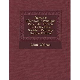 Elements D'Economie Politique Pure, Ou, Theorie de La Richesse Sociale - Primary Source Edition - Walras, Lbeon
