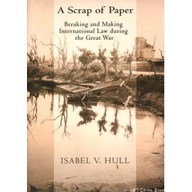 A Scrap Of Paper - Breaking And Making International Law During The Great War - Hull Isabel V.