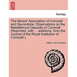 The Miners' Association of Cornwall and Devonshire. Observations on the Metalliferous Deposits of Cornwall. (Reprinted, with ... Additions, from the Journal of the Royal Institution of Cornwall.). - Henwood, William Jory