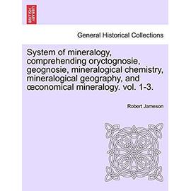 System of Mineralogy, Comprehending Oryctognosie, Geognosie, Mineralogical Chemistry, Mineralogical Geography, and Conomical Mineralogy. Vol. II - Jameson, Robert