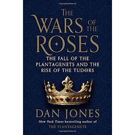 The Wars of the Roses: The Fall of the Plantagenets and the Rise of the Tudors - Dan Jones