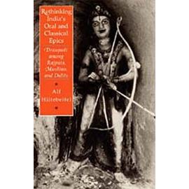 Rethinking India's Oral and Classical Epics: Draupadi among Rajputs, Muslims, and Dalits - Alf Hiltebeitel