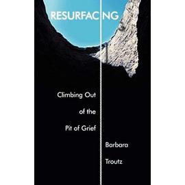 Resurfacing: Climbing Out of the Pit of Grief - Barbara Troutz
