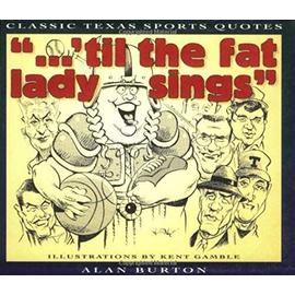 . . . 'Til the Fat Lady Sings": Classic Texas Sports Quotes - Alan Burton