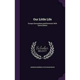 Our Little Life: Essays Consolatory and Domestic with Some Others - Unknown