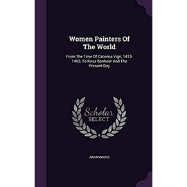 Women Painters of the World: From the Time of Caterina Vigri, 1413-1463, to Rosa Bonheur and the Present Day - Unknown