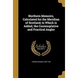 Northern Memoirs, Calculated for the Meridian of Scotland; to Which is Added, the Contemplative and Practical Angler - Franck Richard