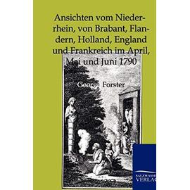 Ansichten vom Niederrhein, von Brabant, Flandern, Holland, England und Frankreich im April, Mai und Juni 1790 - George Forster