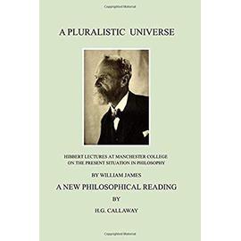A Pluralistic Universe: Hibbert Lectures at Manchester College on the Present Situation in Philosophy, by William James; A New Philosophical R - H. G. Callaway