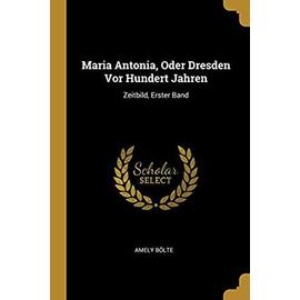 Maria Antonia, Oder Dresden VOR Hundert Jahren: Zeitbild, Erster Band - Bolte, Amely