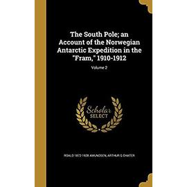 The South Pole; An Account of the Norwegian Antarctic Expedition in the Fram, 1910-1912; Volume 2 - Chater, Arthur G