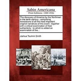 The Discovery of America by the Northmen in the Tenth Century: Comprising Translations of All the Most Important Original Narratives of This Event: To - Joshua Toulmin Smith