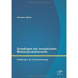 Grundlagen des europäischen Medizinprodukterechts: Einführung in die CE-Kennzeichnung - Alexander Walter
