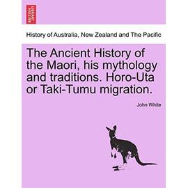 The Ancient History of the Maori, His Mythology and Traditions. Horo-Uta or Taki-Tumu Migration. - Unknown