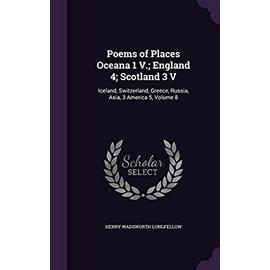 Poems of Places Oceana 1 V.; England 4; Scotland 3 V: Iceland, Switzerland, Greece, Russia, Asia, 3 America 5, Volume 8 - Longfellow, Henry Wadsworth
