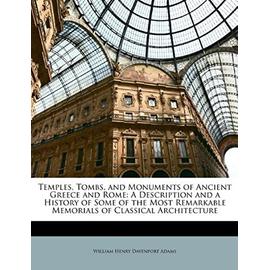 Temples, Tombs, and Monuments of Ancient Greece and Rome: A Description and a History of Some of the Most Remarkable Memorials of Classical Architecture - Adams, William Henry Davenport