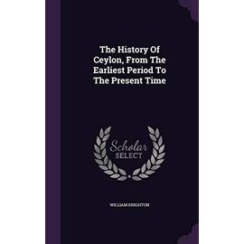 The History of Ceylon, from the Earliest Period to the Present Time - Knighton, William