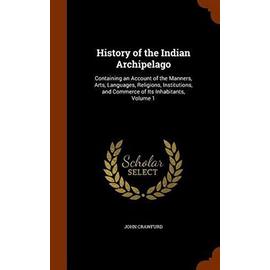 History of the Indian Archipelago: Containing an Account of the Manners, Arts, Languages, Religions, Institutions, and Commerce of Its Inhabitants, Volume 1 - Crawfurd, John